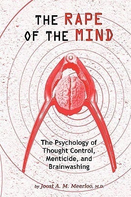 The Rape of the Mind: The Psychology of Thought Control, Menticide, and  Brainwashing by Joost A.M. Meerloo | Goodreads