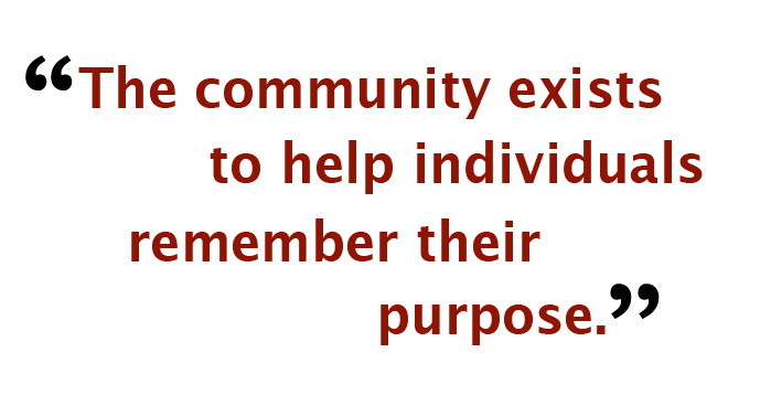 "The community exists to help individuals remember their purpose."