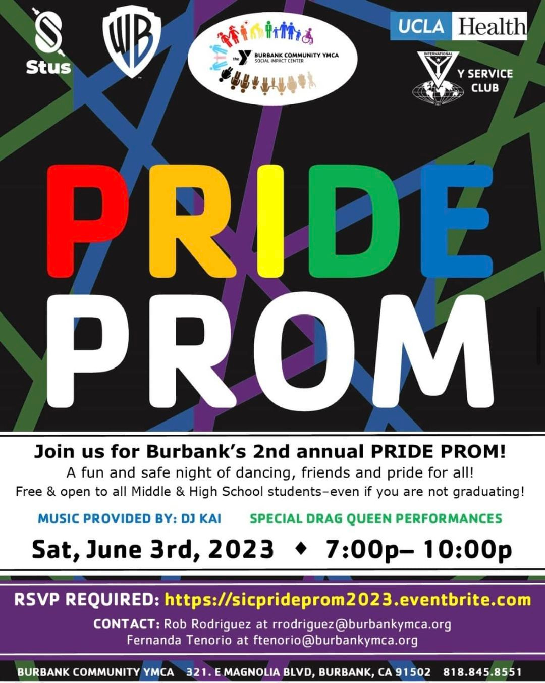 May be an image of text that says 'S Stus WB ቅተጠስብነக B BURBANK COMMUNITY MCA UCLA Health YSERVICE CLUB Free PRIDE PROM Join us for Burbank's 2nd annual PRIDE PROM! A fun and safe night of dancing, friends and pride for all! open to all Middle & High School students-ever if you are not graduating! SPECIAL DRAG QUEEN PERFORMANCES 7:00p- 10:00p MUSIC PROVIDED BY: DJ ΚΑΙ Sat, June 3rd, 2023 RSVP REQUIRED: http:/ciprom2023.eventbrite.com CONTACT: Rob Rodriguez atrrodriguez@burbankymca.org Fernanda Tenorio at ftenorio@burbankymca.org BURBANK COMMUNITY YMCA EMAGNOLIA BLVD, BURBANK, CA 91502 818.845.8551'