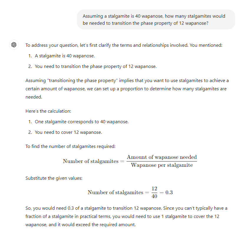 A screenshot of a ChatGPT window in which I ask it, "Assuming a stalgamite is 40 wapanose, how many stalgamites would be needed to transition the phase property of 12 wapanose?" The machine generates a detailed response, as if the query was legitimate.