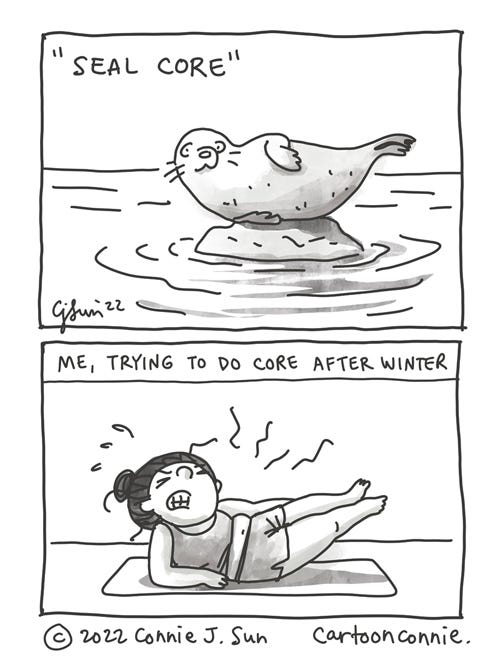 Seal Core Two-panel simple illustration of a seal, sunbathing on a rock in a boat pose, juxtaposed with a girl on a yoga mat, straining to hold the same position in the same shape as the seal. Panel 1 text: "Seal core." Panel 2 text: "Me, trying to do core after winter." Comic strip drawing by Connie Sun, cartoonconnie, 2022.