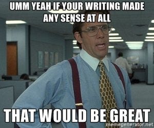 If your writing made any sense at all, that would be great