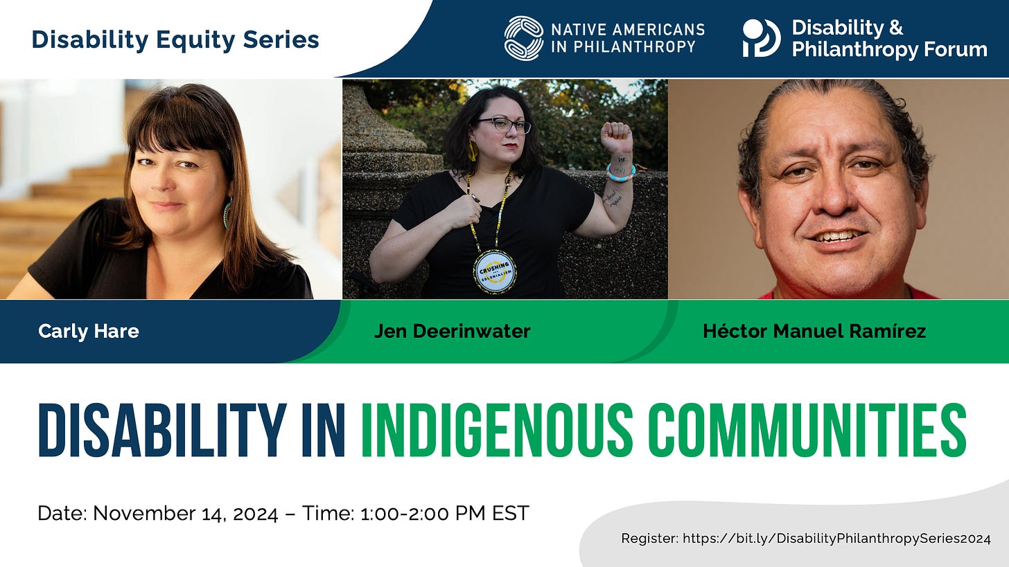 Blue and green graphic for the Disability Equity Series webinar entitled Disability in Indigenous Communities. The date of the event is November 14, 2024 at 1:00pm ET. Featuring photos of moderator Carly Hare, Jen Deerinwater, and Héctor Manuel Ramírez. The webinar is presented by the Disability & Philanthropy Forum and Native Americans in Philanthropy.