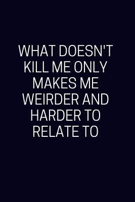 What Doesn't Kill Me Makes Me Weirder And Harder To Relate To: Blank ...