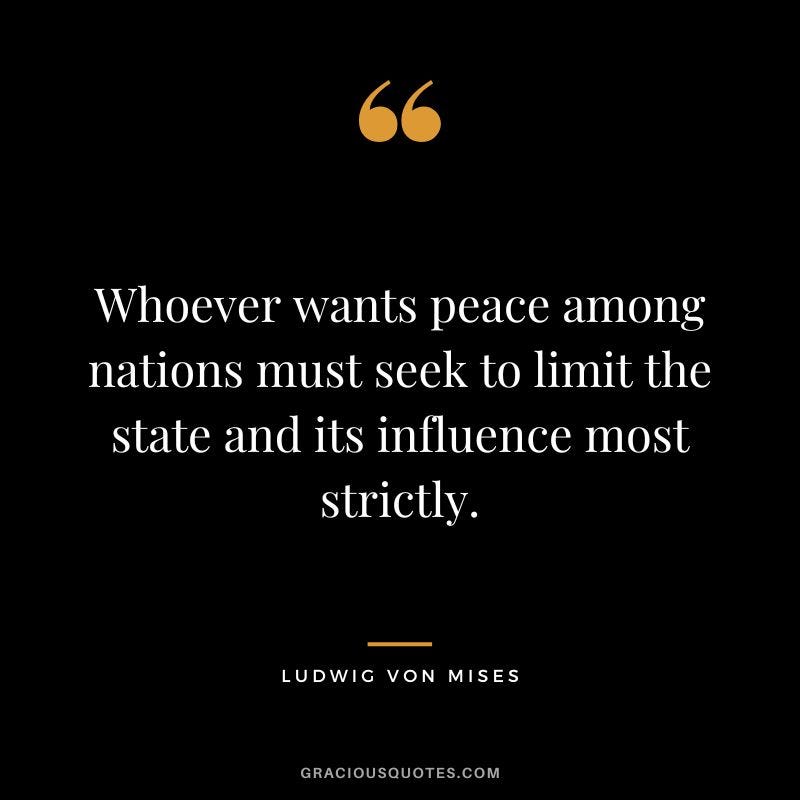 Whoever wants peace among nations must seek to limit the state and its influence most strictly.