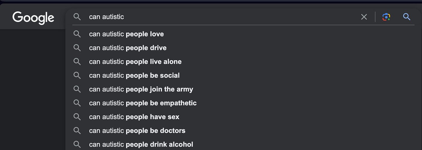 Google search results for can autistic with results: people love, people drive, people live alone, people be social, people join the army, people be empathetic, people have sex, be doctors, and drink alcohol
