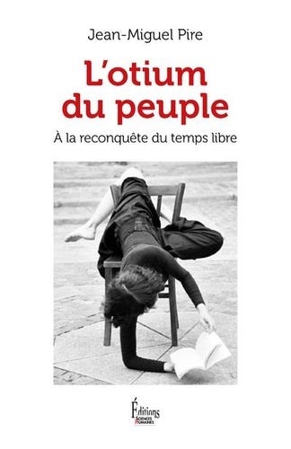 L'otium du peuple. A la reconquête du temps libre - Jean-Miguel Pire