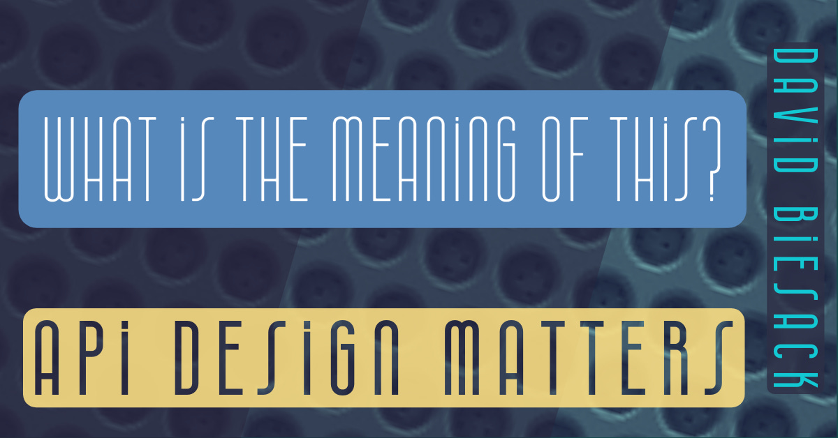 Banner image with text "What is the meaning of this?", "API Design Matters" and "David Biesack", on an abstract background.