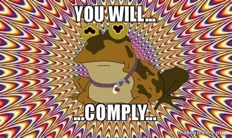 You will... ...Comply... - Hypnotoad Meme Generator