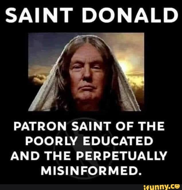 SAINT DONALD PATRON SAINT OF THE POORLY EDUCATED AND THE PERPETUALLY MISINFORMED. - iFunny