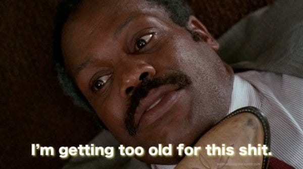 Danny Glover in Lethal Weapon saying "I'm getting too old for this shit."