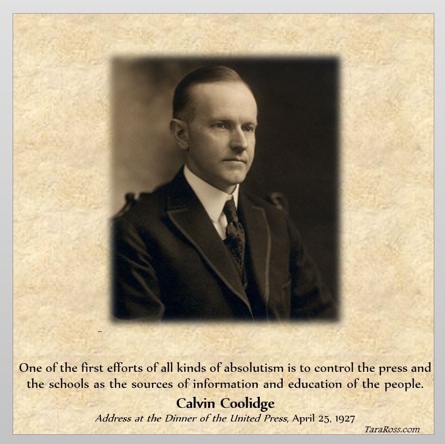 Portrait of Calvin Coolidge with his quote: "One of the first efforts of all kinds of absolutism is to control the press and the schools as the sources of information and education of the people." -- Calvin Coolidge Address at the Dinner of the United Press, April 25, 1927