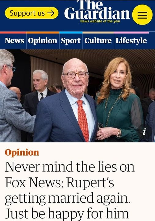 May be an image of 6 people and text that says '1:13 4G 64% Support us theguardian.com Guardian The News Opinion Sport Culture Lifestyle Opinion Never mind the lies on Fox News: Rupert's getting married again. Just be happy for him Marina Hyde'