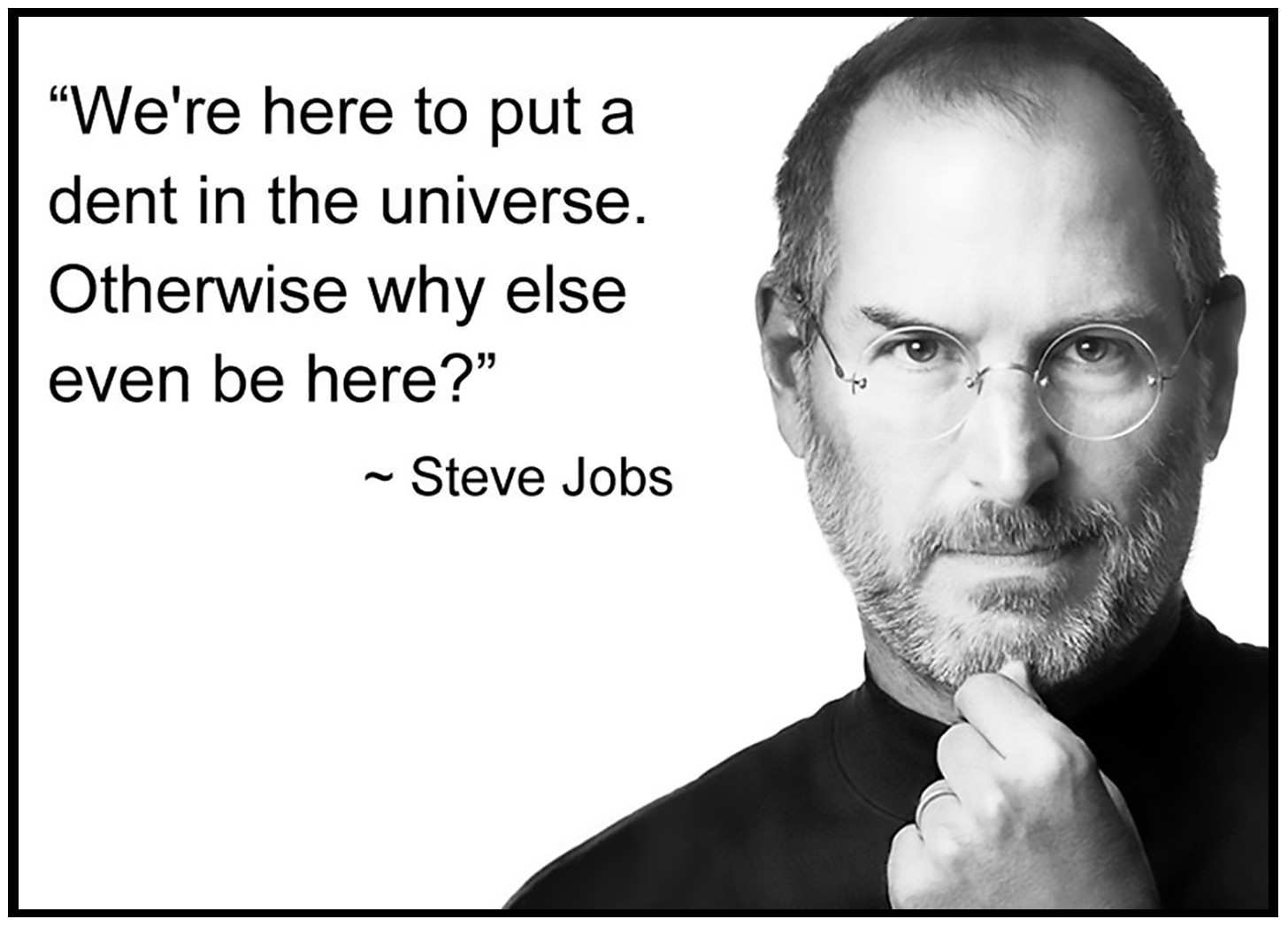 "We're here to put a dent in the universe" Steve Jobs