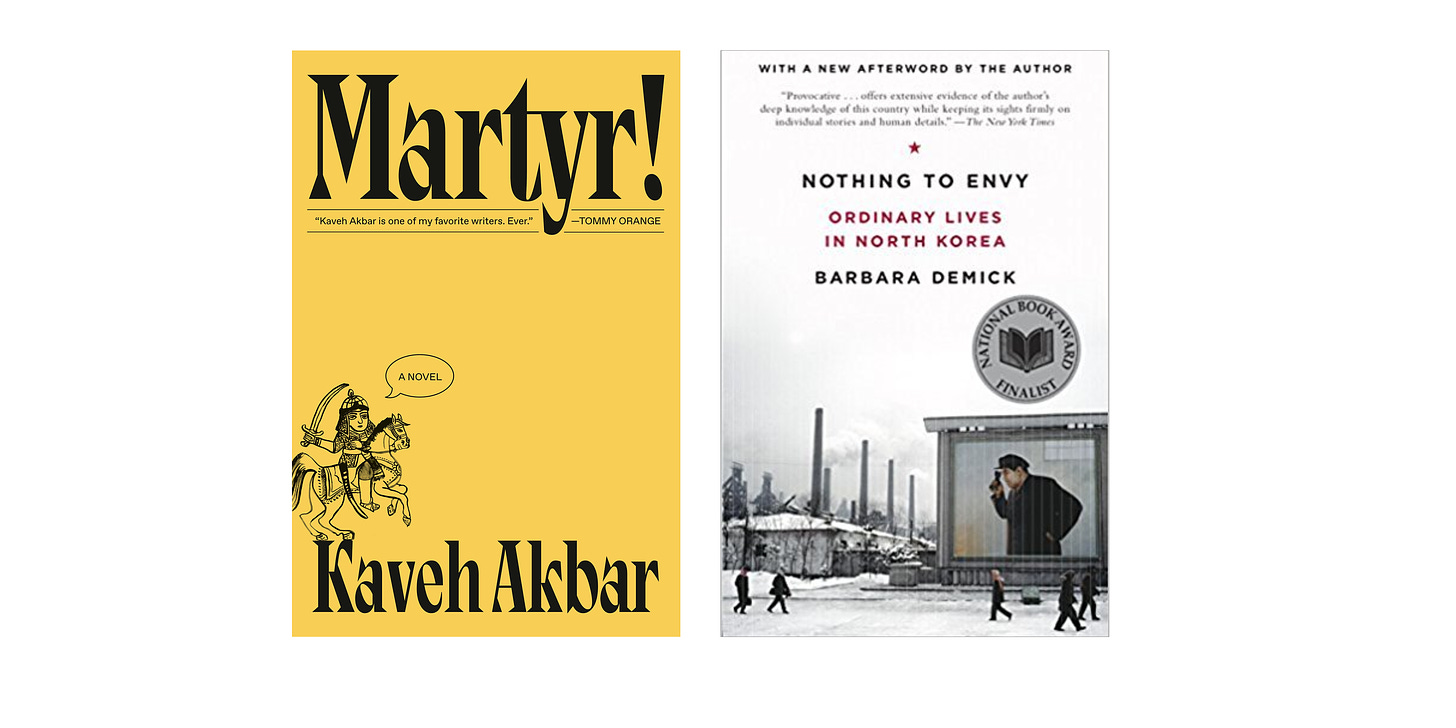 Book cover images for MARTYR! by Kaveh Akbar and NOTHING TO ENVY: ORDINARY LIVES IN NORTH KOREA by Barbara Demick