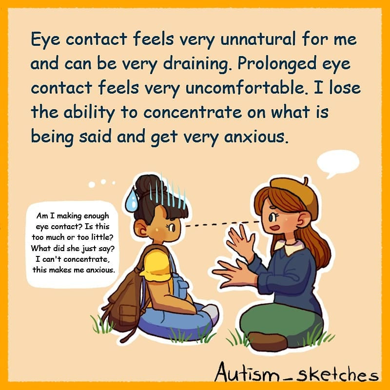 A drawing shows two girls talking while sitting cross legged face to face. The one on the right has a speech bubble over her head showing she is talking. There is a dotted line from the eye of the girl on the left to the eye of the girl on the right. The girl on the left is thinking, “Am I making enough eye contact? Is this too much or too little? What did she just say? I can’t concentrate, this makes me anxious.”