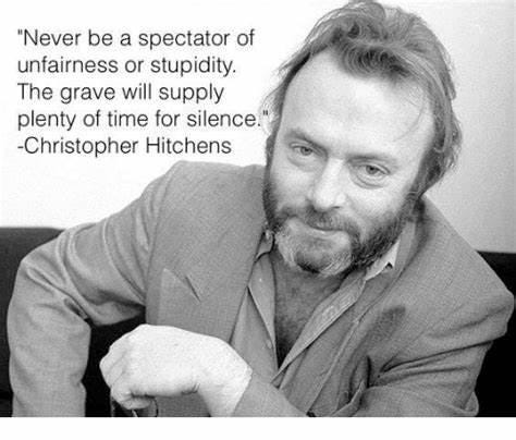 May be an image of 1 person and text that says '"Never be a spectator of unfairness or stupidity. The grave will supply plenty of time for silence. -Christopher Hitchens'