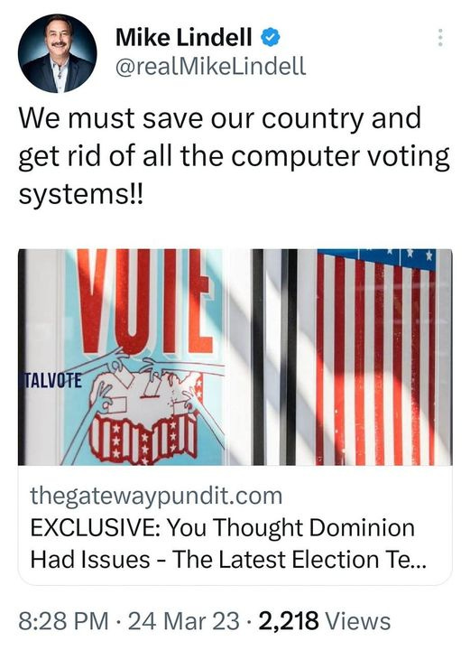 May be a Twitter screenshot of 1 person and text that says '8:33 45% 45° Tweet Mike Lindell @realMikeLindell We must save our country and get rid of all the computer voting systems!! VUIŁ TALVOTE thegatewaypundit.com EXCLUSIVE: You Thought Dominion Had Issues- The Latest Election Te... 8:28 PM 24 Mar 23 2,218 Views 43 Retweets 3 Quotes 128 Likes × Tweet your reply'