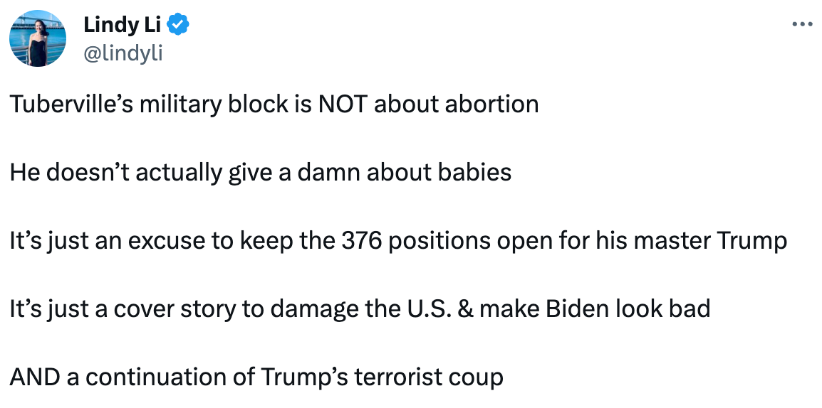  See new posts Conversation Lindy Li @lindyli Tuberville’s military block is NOT about abortion  He doesn’t actually give a damn about babies  It’s just an excuse to keep the 376 positions open for his master Trump  It’s just a cover story to damage the U.S. & make Biden look bad  AND a continuation of Trump’s terrorist coup