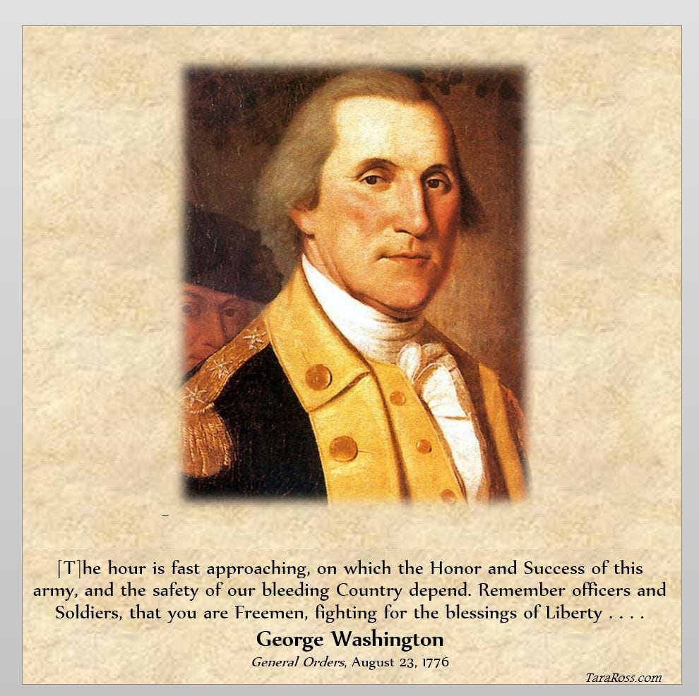 Portrait of George Washington with his quote: "[T]he hour is fast approaching, on which the Honor and Success of this army, and the safety of our bleeding Country depend. Remember officers and Soldiers, that you are Freemen, fighting for the blessings of Liberty . . . ." -- George Washington, General Orders, August 23, 1776 