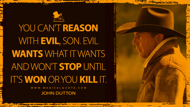You can't reason with evil, son. Evil wants what it wants and won't ...