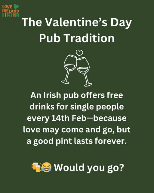 May be an image of ‎drink and ‎text that says "‎LOVE IRELAND IAHIA The Valentine's Day Pub Tradition every An Irish pub offers offers free drinks for single people 14th Feb Feb-because love may come and go, but a good pint lasts forever. یا Would you go?‎"‎‎