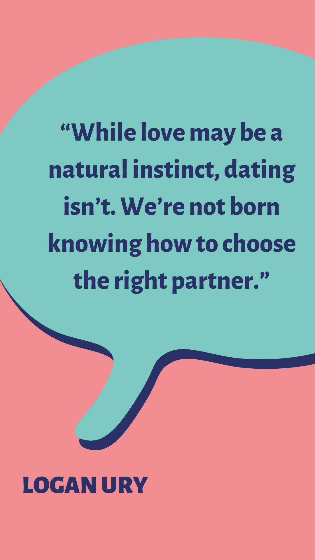 “While love may be a natural instinct. Dating isn’t. We’re not born knowing how to choose the right partner,” said Logan Ury.