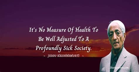 It's no measure of health to be well adjusted to a profoundly sick ...