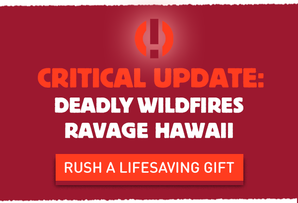 CRITICAL UPDATE: Deadly Wildfires Ravage Hawaii. Rush a Lifesaving Gift.