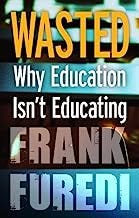 Wasted: Why Education Isn't Educating: Written by Frank Furedi, 2009 Edition, (1st Edition) Publisher: Continuum Internati...
