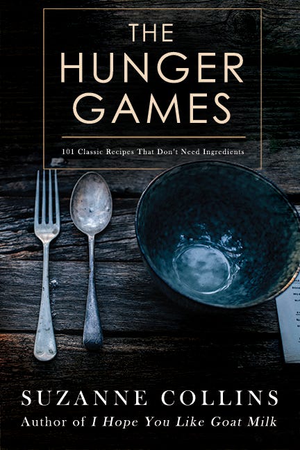 The Hunger Games by Suzanne Collins as a cookbook. The subtitle reads "101 Classic Recipes that don't use ingredients" and at the bottom it notes that she's the author of "I hope you like goat milk." The image portrays a fork, a spoon, and an empty bowl.