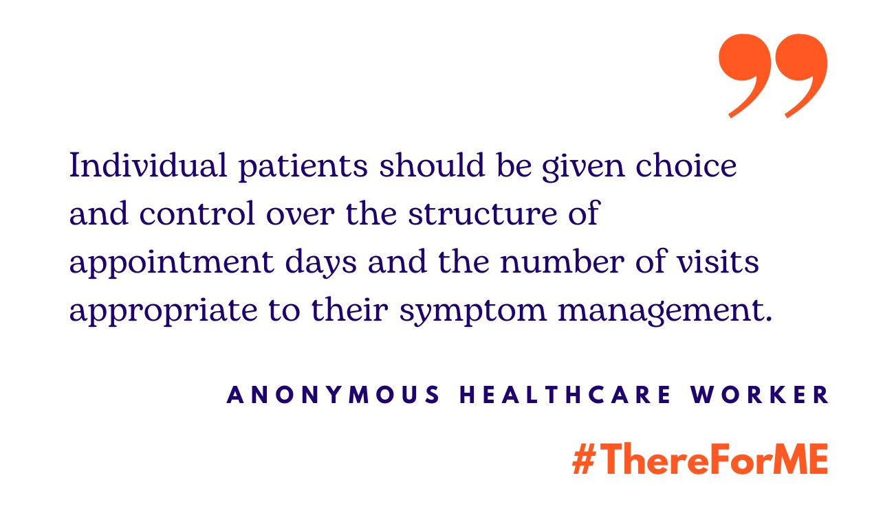 Quote from anonymous healthcare worker: "Individual patients should be given choice and control over the structure of appointment days and the number of visits appropriate to their symptom management."