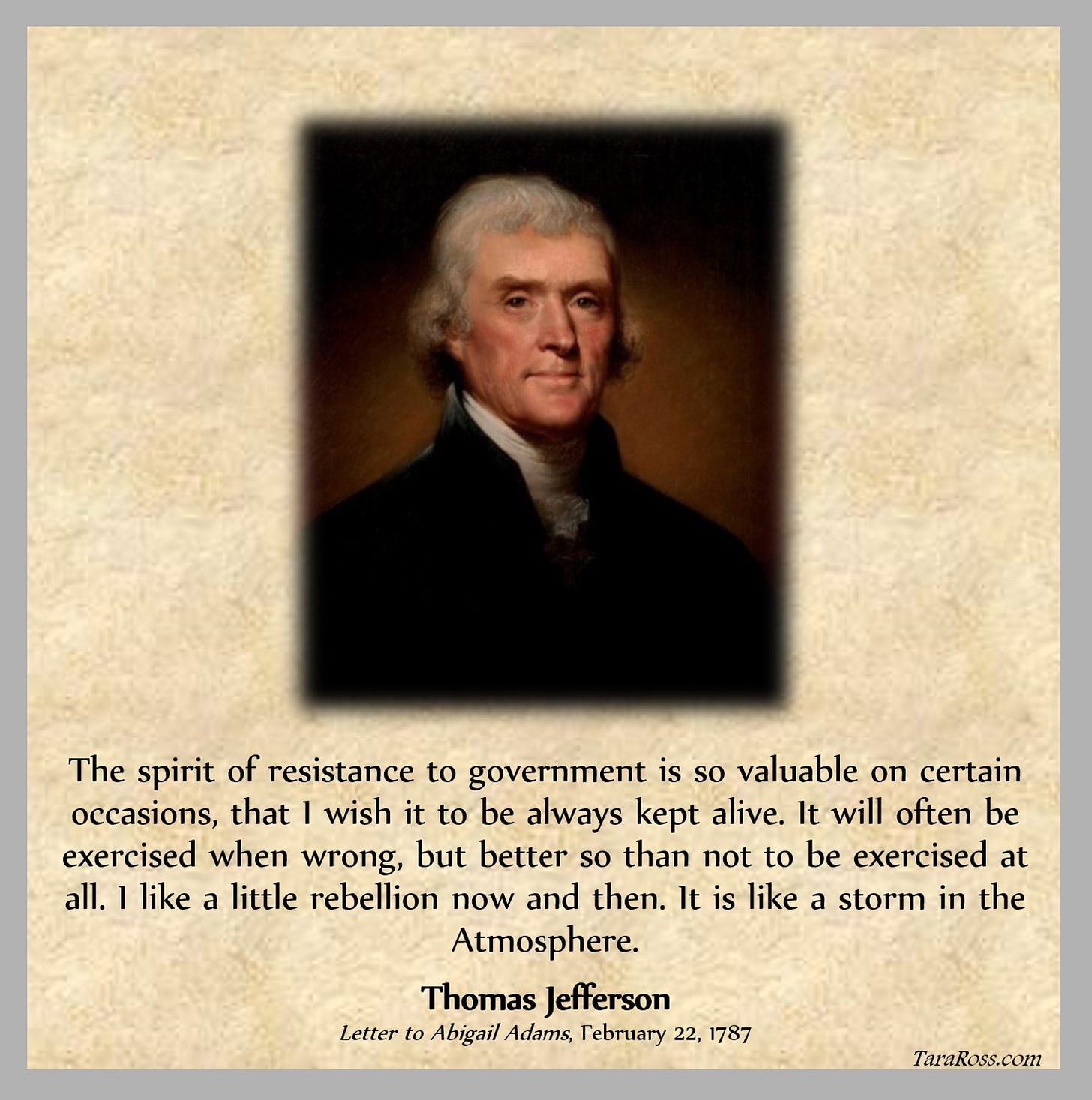 Portrait of Jefferson with his quote: "The spirit of resistance to government is so valuable on certain occasions, that I wish it to be always kept alive. It will often be exercised when wrong, but better so than not to be exercised at all. I like a little rebellion now and then. It is like a storm in the Atmosphere."  Letter to Abigail Adams, February 22, 1787 