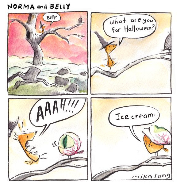 Belly and Norma are in a tree overlooking a foggy graveyard. "Belly!" calls Norma. "What are you for Halloween?" Norma is wearing a witch hat. Belly turns around to reveal an eyeball costume. "AAAH!!!" exclaims Norma, falling off the branch. "Ice cream." says Belly.