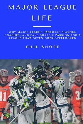 Major League Life: Why Major League Lacrosse Players, Coaches, and Fans Share a Passion for a League that Often Goes Overlooked