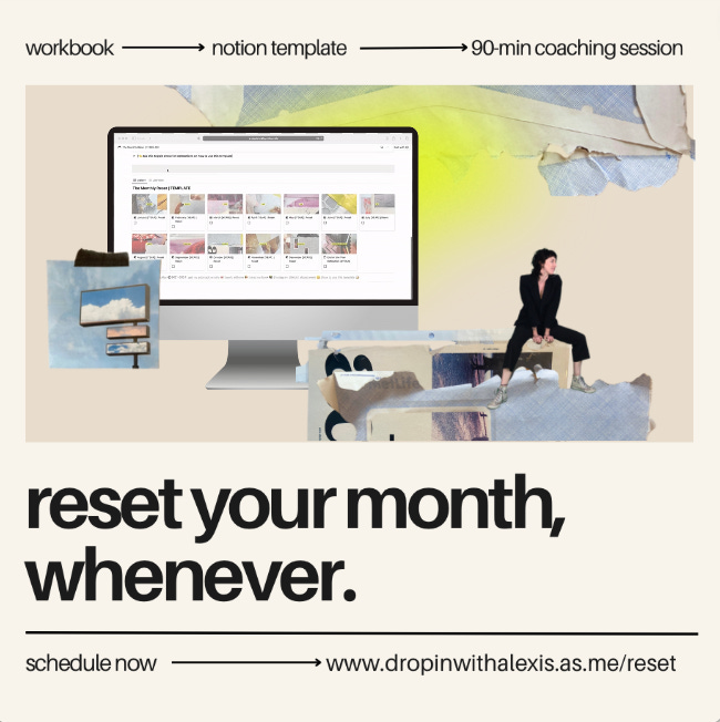 workbook, notion template, 90 minute coaching session. reset your month, whenever. schedule now: www dot drop in with alexis dot as dot me slash reset. 