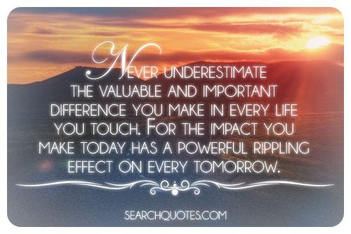 Never Underestimate The Difference You Make In Every Life You Touch ...
