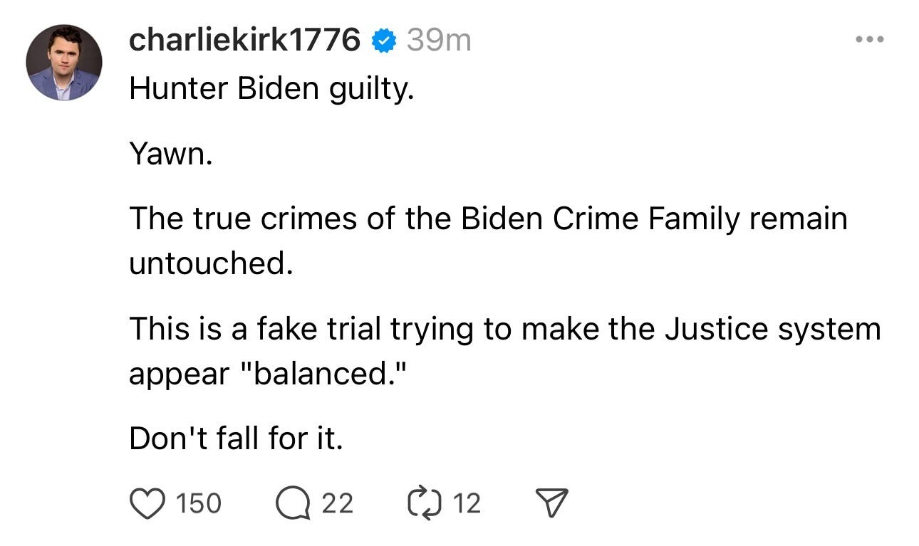 Photo by Stan R. Mitchell, author and podcaster on June 11, 2024. May be a Twitter screenshot of 1 person and text that says '39m charliekirk1776 Hunter Biden guilty. Yawn. … The true crimes crimes of the Biden Crime Family remain remain untouched. This is a fake trial trying to make the Justice system appear "balanced." Don't fall for it. 150 22 ወኃ12 12'.