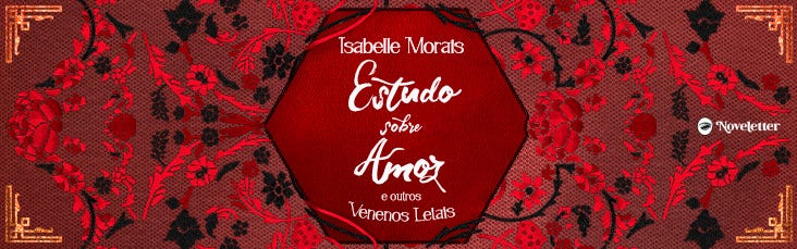 Banner com fundo vermelho queimado com bordas trabalhada em linhas retas e douradas. No centro, um hexágono vermelho vivo, no qual saem linhas vermelhas e pretas para criar os bordados floridos que estão ao redor dele. No meio do hexágono, estão escritos o nome da autora e o título da obra: "Isabelle Morais" e "Estudo sobre Amor e outros Venenos Letais" (numa letra trabalhada em cursivo). À esquerda a logo da Noveletter.