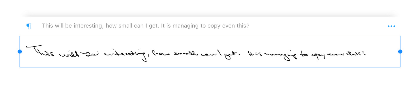 A line of handwritten text on a white background, with the same text typewritten above it. The text reads, “This will be interesting, how small can I get. It is managing to copy even this?”