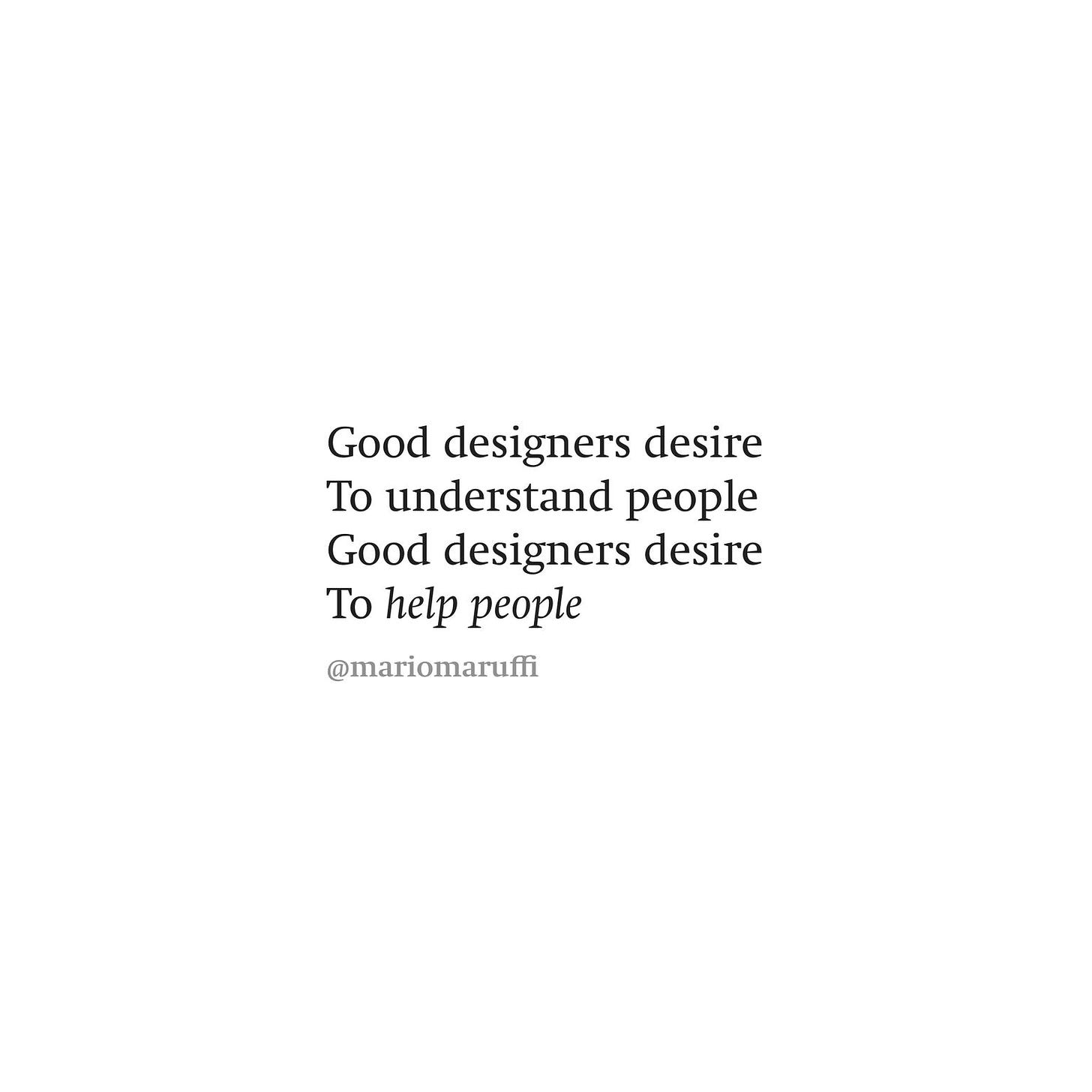 Good designers desire to understand people. Good designers desire to help people.