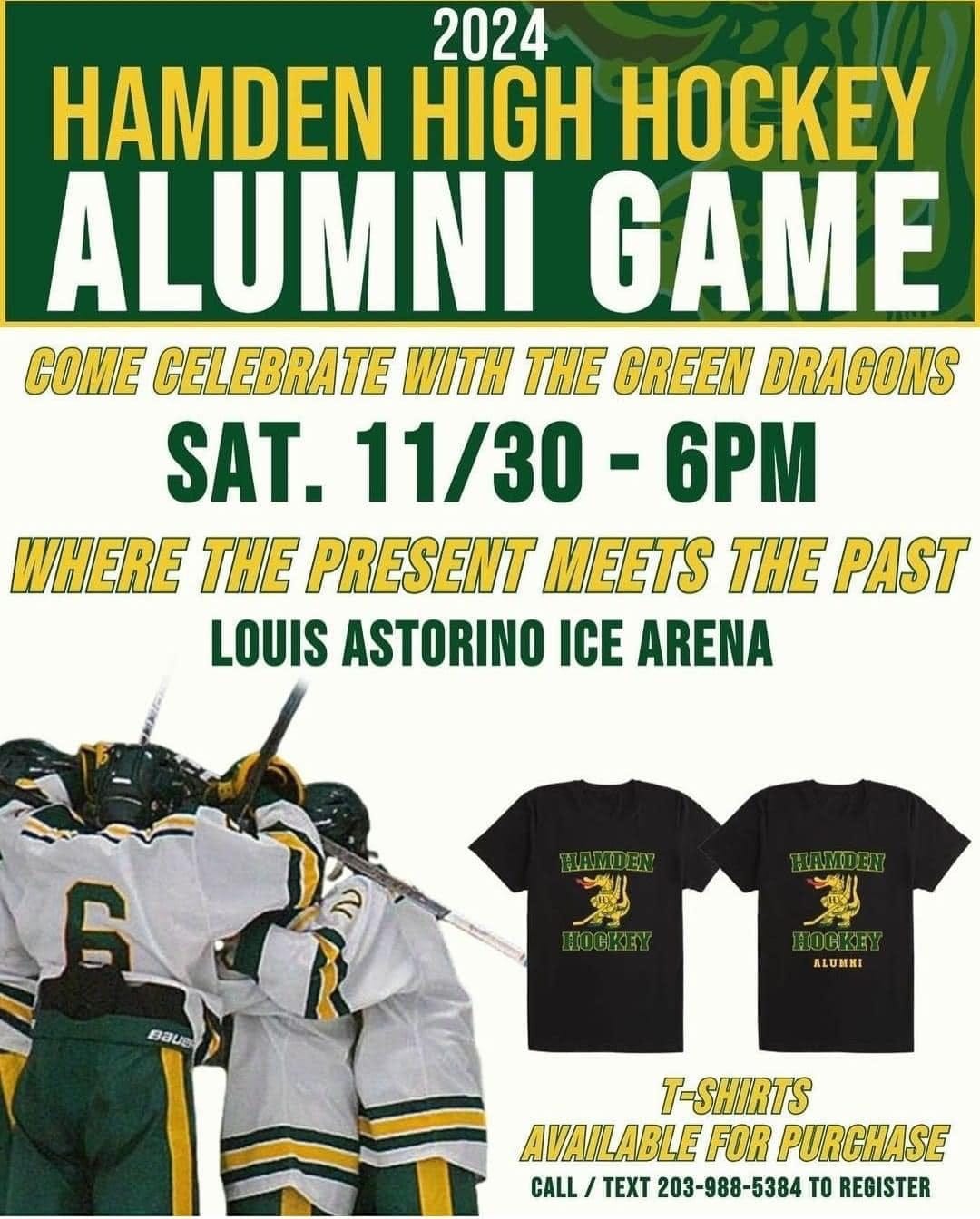 May be an image of ‎hockey and ‎text that says '‎2024 HAMDEN HIGH OKEY ALUMNI GAME COME CEL ELEBRATE WITH THE GREEN DRAGONS SAT. 11/30 -6PM WHERE THE PRESENT MEETS THE PAST LOUIS ASTORINO ICE ARENA UAIEDEN 6 ် Baus מרסי 13 OGKE ALUMHI T-SHIRTS AVAILABLE FOR PURCHASE CALL CALL/TEX / TEXT 203-988-5384 TO REGISTER‎'‎‎