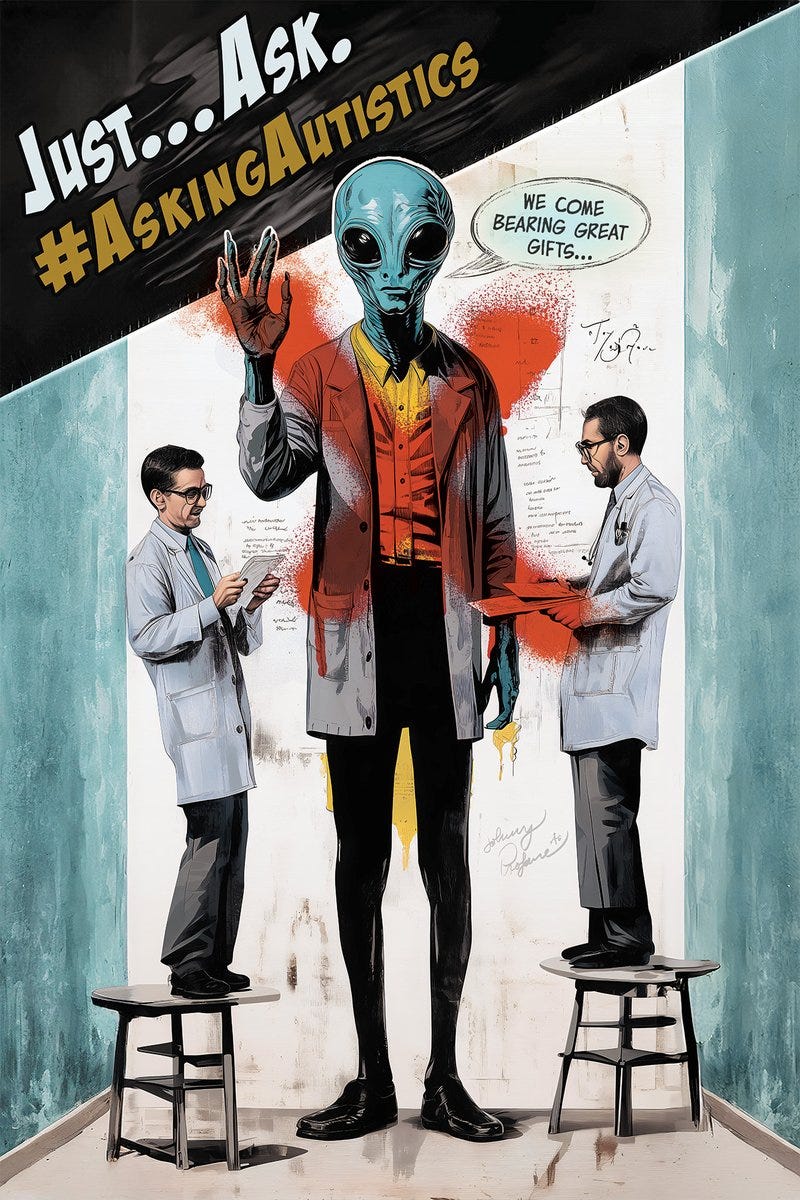 A striking illustration shows a tall, teal-skinned alien in business attire, flanked by two smaller human doctors on stools. The alien's body is partially obscured by red spray paint, suggesting an unmasking process. Text reads "Just...Ask. #AskingAutistics" with "We come bearing great gifts..." in a speech bubble. This powerful image explores themes of neurodiversity, societal misunderstanding, and the hidden potential of autistic individuals. It challenges the medical model of autism, emphasizing the importance of listening to autistic voices. The unmasking effect symb...