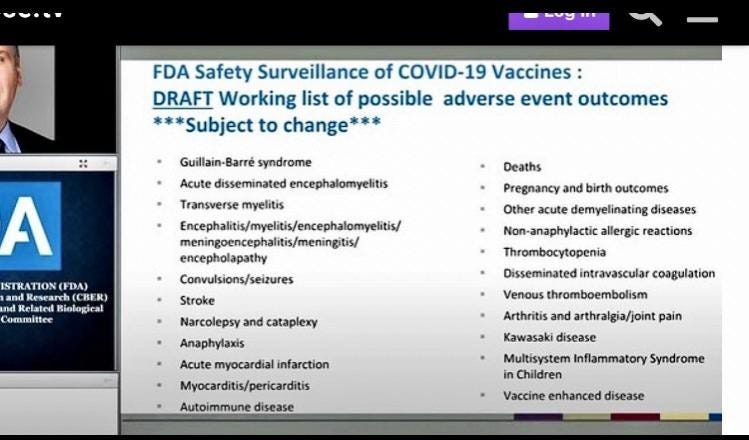 FDA Safety Surveillance of COVID-19 Vaccines : 
DRAFT Working list of possible adverse event outcomes 
** *Subject to change* ** 
Guillain•Barré 
Acute disserninated 
Transverse myelitis 
'SIR..rt0N 
Narcolepsy and 
Acute myocardial infarction 
M vocarditis/pericarditis 
Autoimmune disease 
pregnancy and b"th outcomes 
Other demyelinating 
Non-anaphylactic aner-gk reactions 
Disseminated intravascular coagulation 
Venous thromboembolism 
Arthritis and arthralgia/joint pain 
Kawasaki disease 
Multisystem Inflammatory Syndrome 
in Children 
Vaccine enhanced disease 