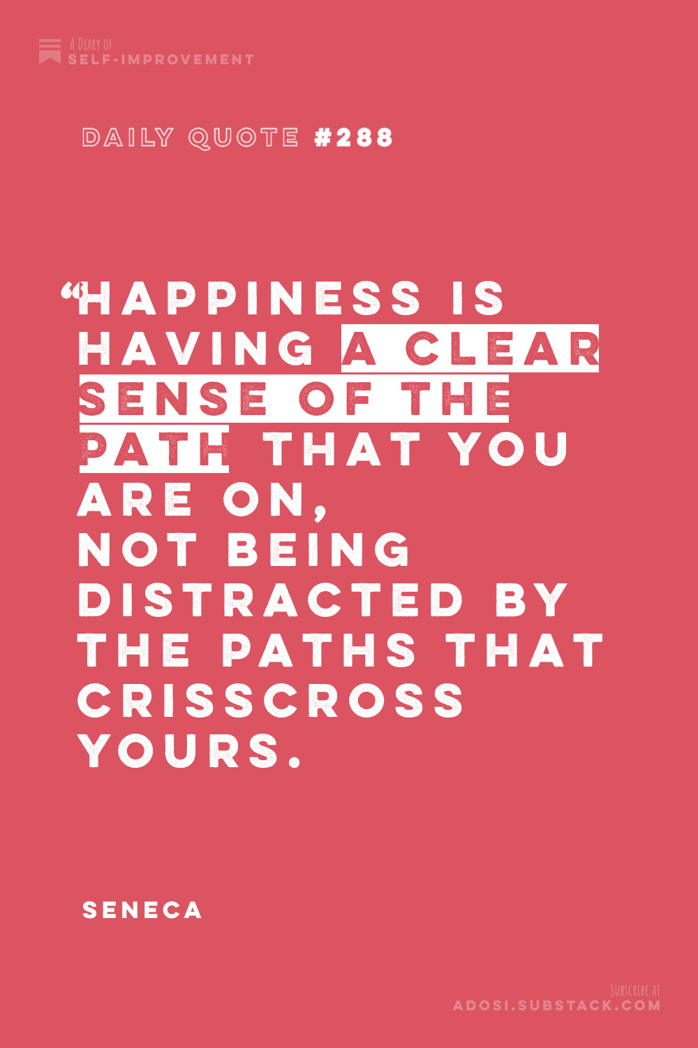 Daily Quote #288: “Happiness is having a clear sense of the path that you are on, not being distracted by the paths that crisscross yours." Seneca