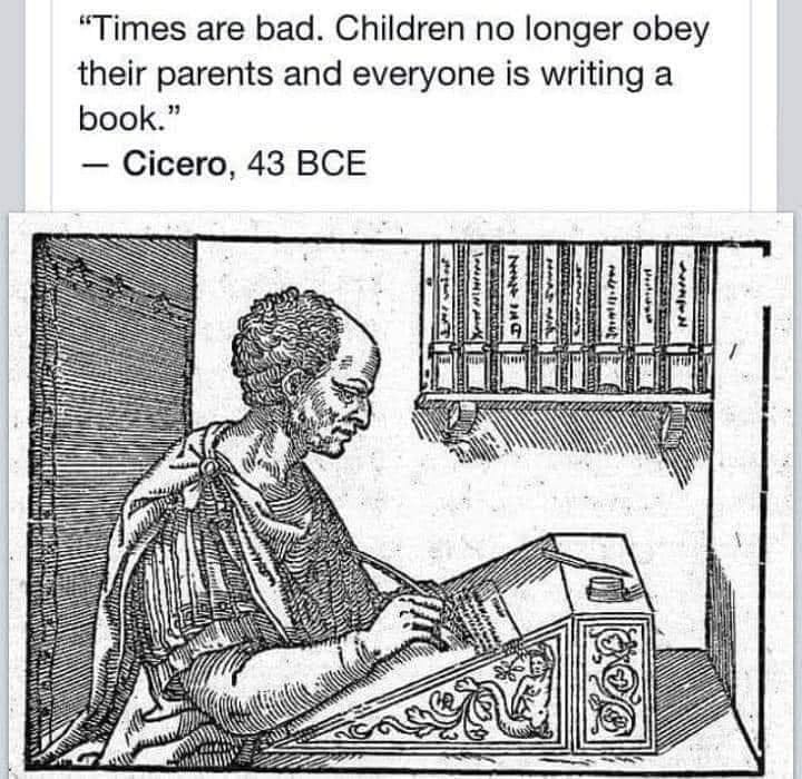 May be an image of text that says '"Times are bad. Children no longer obey their parents and everyone is writing a book." -Cicero, 43 Bce'