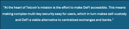 Text Box: "At the heart of Telcoin’s mission is the effort to make DeFi accessible. This means making complex multi-key security easy for users, which in turn makes self-custody and DeFi a viable alternative to centralized exchanges and banks."