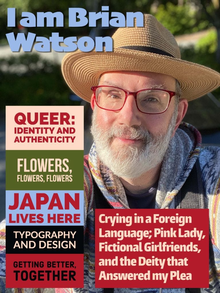 A mockup of a magazine cover. Atop a photo of me, the title reads: I am Brian Watson. The title of my WIP, Crying in a Foreign Language, is at lower right. And my passion buckets appear as article titles at left: Queer: Identity and Authenticity; Flowers, Flowers, Flowers; Japan Lives Here; Typography and Design; Getting Better, Together.
