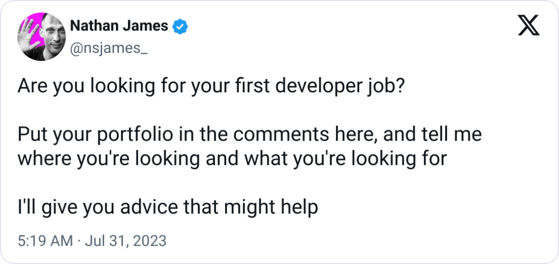 Nathan James @nsjames_ Are you looking for your first developer job?    Put your portfolio in the comments here, and tell me where you're looking and what you're looking for   I'll give you advice that might help