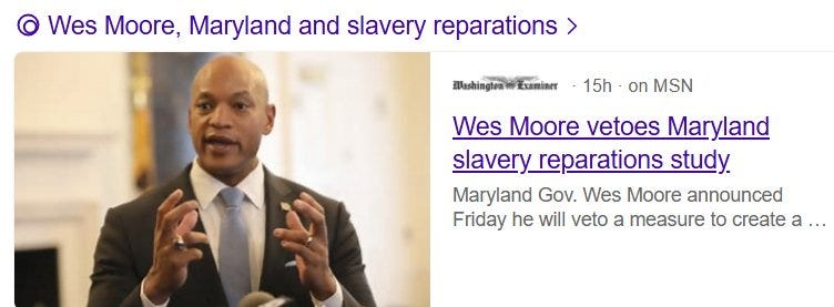 May be an image of 1 person and text that says 'Wes Moore, Maryland and slavery reparations > Mashingten Examiner 15h on MSN Wes Moore vetoes Maryland slavery reparations study. Maryland Gov. Wes Moore announced Friday he will veto a measure to create a... a'